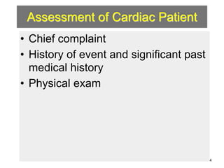 Assessment of Cardiac Patient 
• Chief complaint 
• History of event and significant past 
medical history 
• Physical exam 
4 
 