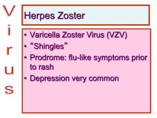 Herpes Zoster
• Varicella Zoster Virus (VZV)
• “Shingles”
• Prodrome: flu-like symptoms prior
to rash
• Depression very common
 