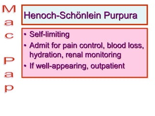 Henoch-Schönlein Purpura
• Self-limiting
• Admit for pain control, blood loss,
hydration, renal monitoring
• If well-appearing, outpatient
 