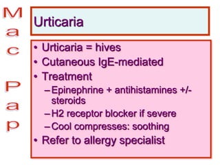Urticaria
• Urticaria = hives
• Cutaneous IgE-mediated
• Treatment
–Epinephrine + antihistamines +/-
steroids
–H2 receptor blocker if severe
–Cool compresses: soothing
• Refer to allergy specialist
 