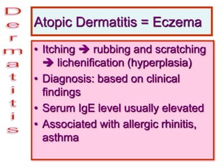 Atopic Dermatitis = Eczema
• Itching  rubbing and scratching
 lichenification (hyperplasia)
• Diagnosis: based on clinical
findings
• Serum IgE level usually elevated
• Associated with allergic rhinitis,
asthma
 