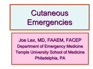 Cutaneous
Emergencies
Joe Lex, MD, FAAEM, FACEP
Department of Emergency Medicine
Temple University School of Medicine
Philadelphia, PA
 