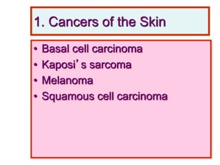1. Cancers of the Skin
• Basal cell carcinoma
• Kaposi’s sarcoma
• Melanoma
• Squamous cell carcinoma
 