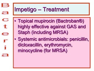 Impetigo – Treatment
• Topical mupirocin (Bactroban®)
highly effective against GAS and
Staph (including MRSA)
• Systemic antimicrobials: penicillin,
dicloxacillin, erythromycin,
minocycline (for MRSA)
 