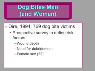 Dog Bites Man
(and Woman)
Dire, 1994: 769 dog bite victims
• Prospective survey to define risk
factors
–Wound depth
–Need for debridement
–Female sex (??)
 