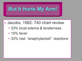 But It Hurts My Arm!
Jacobs, 1982: 740 chart review
• 33% local edema & tenderness
• 15% fever
• 33% had ‘anaphylactoid’ reactions
 