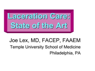 Laceration Care:
State of the Art
Joe Lex, MD, FACEP, FAAEM
Temple University School of Medicine
Philadelphia, PA
 
