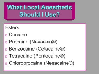 What Local Anesthetic
Should I Use?
Esters
Cocaine
Procaine (Novocain®)
Benzocaine (Cetacaine®)
Tetracaine (Pontocaine®)
Chloroprocaine (Nesacaine®)
 