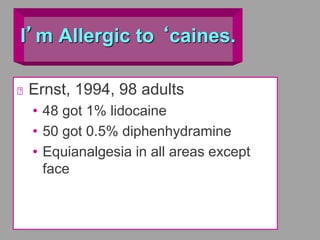 I’m Allergic to ‘caines.
Ernst, 1994, 98 adults
• 48 got 1% lidocaine
• 50 got 0.5% diphenhydramine
• Equianalgesia in all areas except
face
 