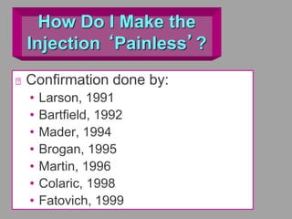How Do I Make the
Injection ‘Painless’?
Confirmation done by:
• Larson, 1991
• Bartfield, 1992
• Mader, 1994
• Brogan, 1995
• Martin, 1996
• Colaric, 1998
• Fatovich, 1999
 
