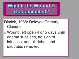 What If the Wound Is
Contaminated?
Dimick, 1988: Delayed Primary
Closure
Wound left open 4 or 5 days until
edema subsides, no sign of
infection, and all debris and
exudates removed
 