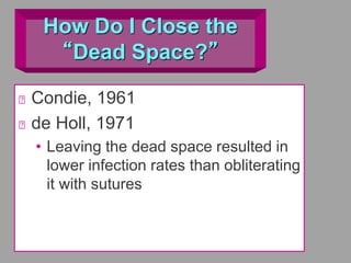 How Do I Close the
“Dead Space?”
Condie, 1961
de Holl, 1971
• Leaving the dead space resulted in
lower infection rates than obliterating
it with sutures
 