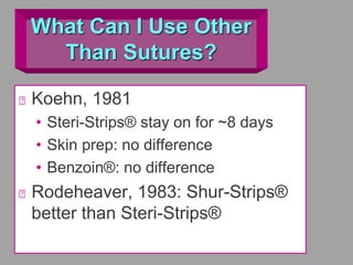 What Can I Use Other
Than Sutures?
Koehn, 1981
• Steri-Strips® stay on for ~8 days
• Skin prep: no difference
• Benzoin®: no difference
Rodeheaver, 1983: Shur-Strips®
better than Steri-Strips®
 