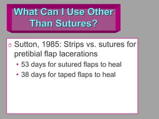 What Can I Use Other
Than Sutures?
Sutton, 1985: Strips vs. sutures for
pretibial flap lacerations
• 53 days for sutured flaps to heal
• 38 days for taped flaps to heal
 