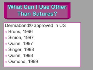 What Can I Use Other
Than Sutures?
Dermabond® approved in US
Bruns, 1996
Simon, 1997
Quinn, 1997
Singer, 1998
Quinn, 1998
Osmond, 1999
 
