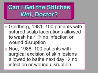 Can I Get the Stitches
Wet, Doctor?
Goldberg, 1981: 100 patients with
sutured scalp lacerations allowed
to wash hair  no infection or
wound disruption
Noe, 1988: 100 patients with
surgical excision of skin lesions
allowed to bathe next day  no
infection or wound disruption
 