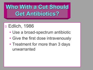 Who With a Cut Should
Get Antibiotics?
Edlich, 1986
• Use a broad-spectrum antibiotic
• Give the first dose intravenously
• Treatment for more than 3 days
unwarranted
 