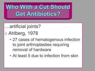 Who With a Cut Should
Get Antibiotics?
…artificial joints?
Ahlberg, 1978
• 27 cases of hematogenous infection
to joint arthroplasties requiring
removal of hardware
• At least 5 due to infection from skin
 