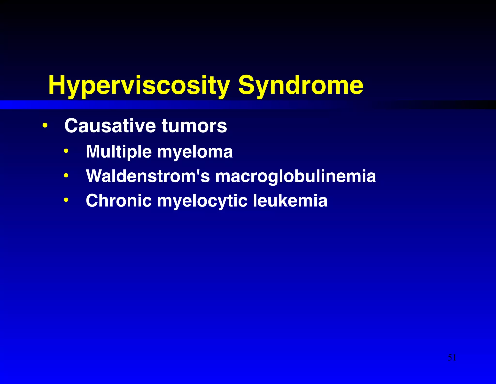 Hyperviscosity Syndrome 
• Causative tumors! 
• Multiple myeloma! 
• Waldenstrom's macroglobulinemia! 
• Chronic myelocytic leukemia 
51 
 