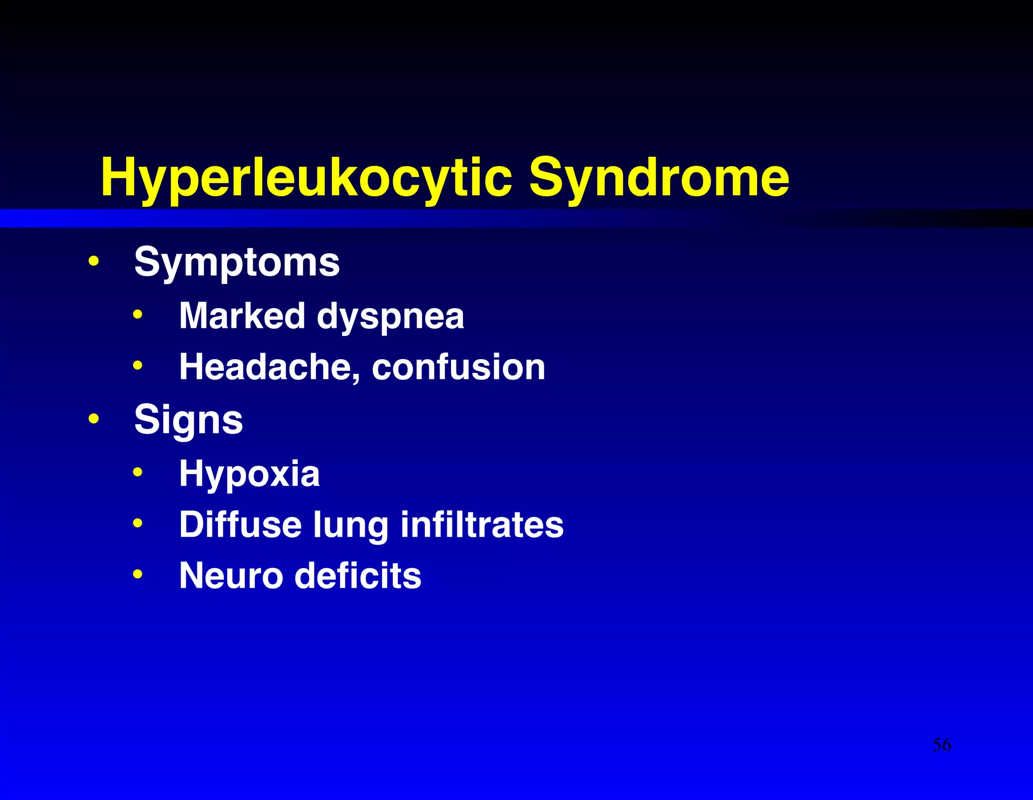 Hyperleukocytic Syndrome 
• Symptoms! 
• Marked dyspnea! 
• Headache, confusion! 
• Signs! 
• Hypoxia! 
• Diffuse lung infiltrates! 
• Neuro deficits 
56 
 