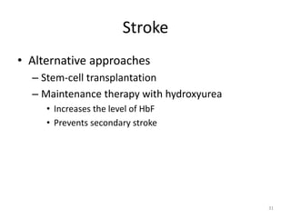 Stroke
• Alternative approaches
– Stem-cell transplantation
– Maintenance therapy with hydroxyurea
• Increases the level of HbF
• Prevents secondary stroke
31
 
