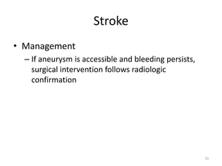 Stroke
• Management
– If aneurysm is accessible and bleeding persists,
surgical intervention follows radiologic
confirmation
33
 