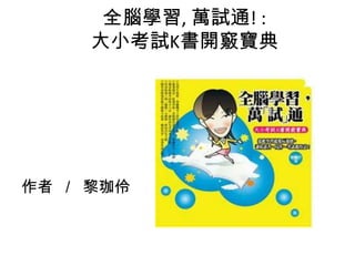 全腦學習, 萬試通! :
大小考試K書開竅寶典
作者 ／ 黎珈伶
 