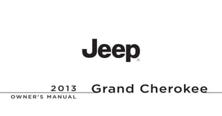 Grand Cherokee
Chrysler Group LLC
O W N E R ’ S M A N U A L
2013GrandCherokee
13WK741-126-AE Fifth Edition Printed in U.S.A.
2 0 1 3
 