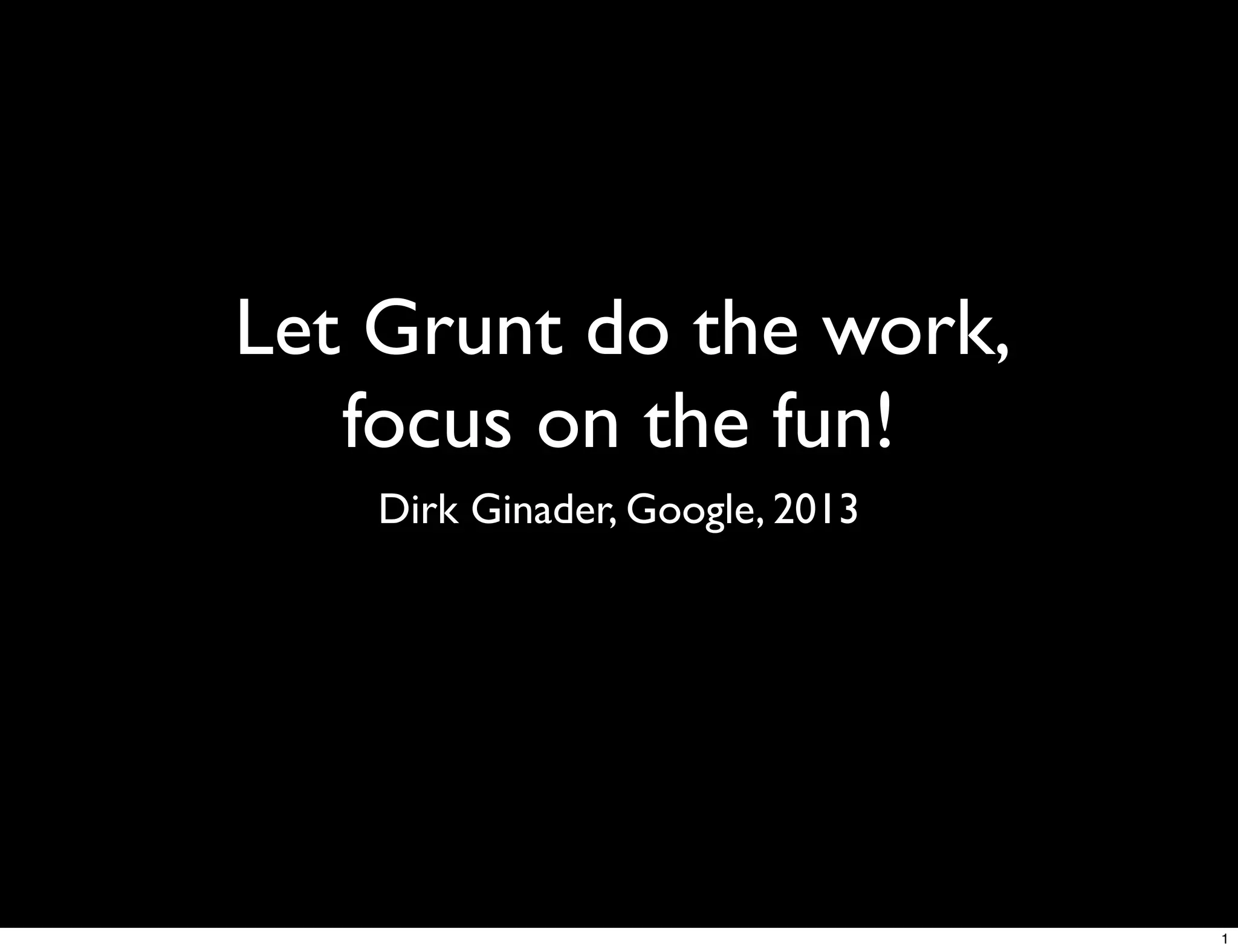 Let Grunt do the work,
   focus on the fun!
    Dirk Ginader, Google, 2013




                                 1
 
