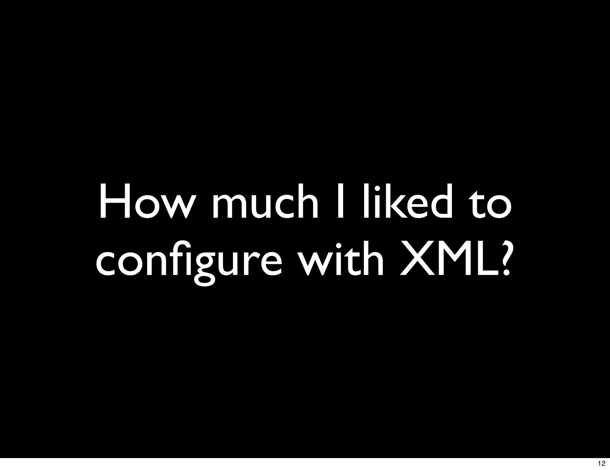 How much I liked to
conﬁgure with XML?


                      12
 