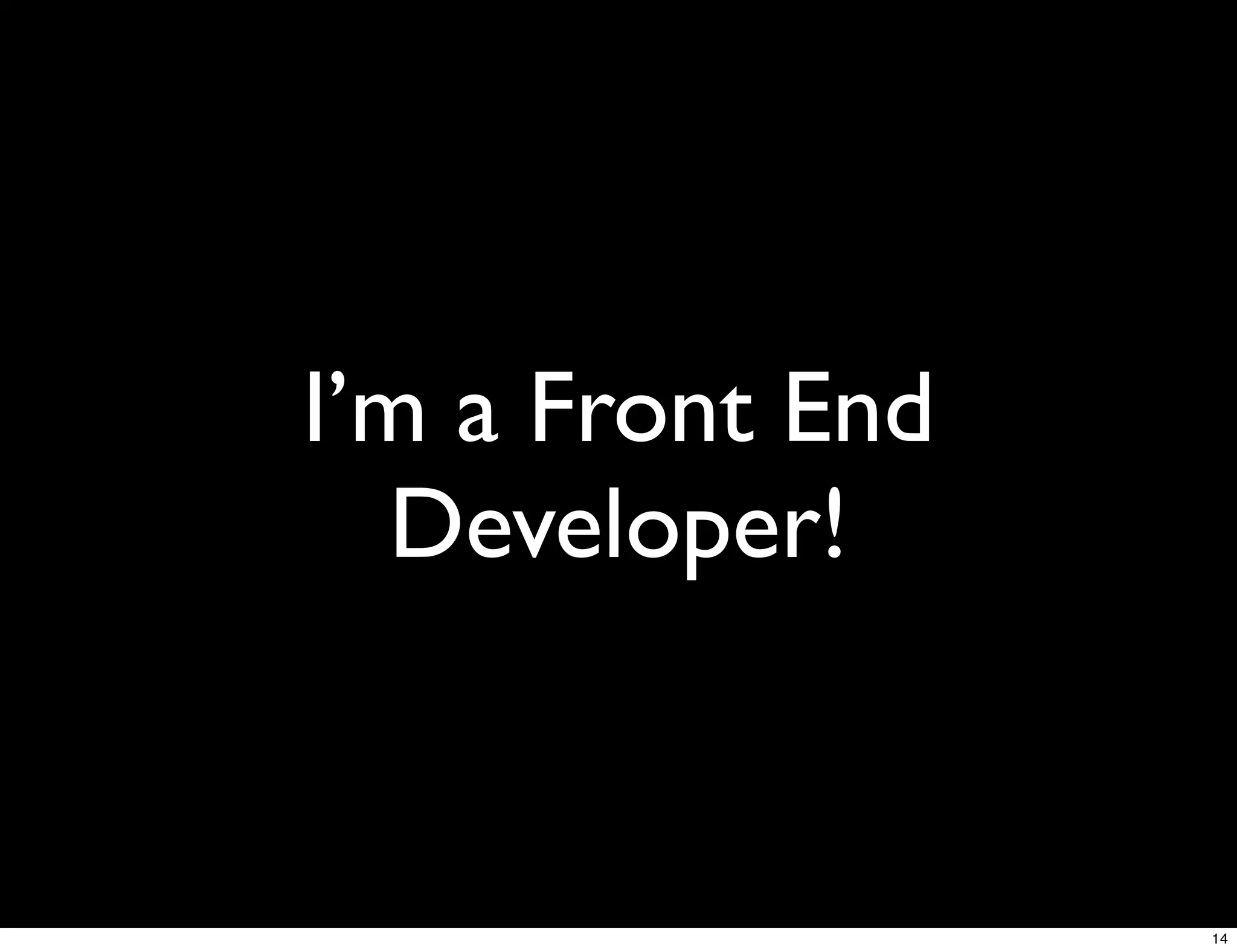 I’m a Front End
  Developer!


                  14
 