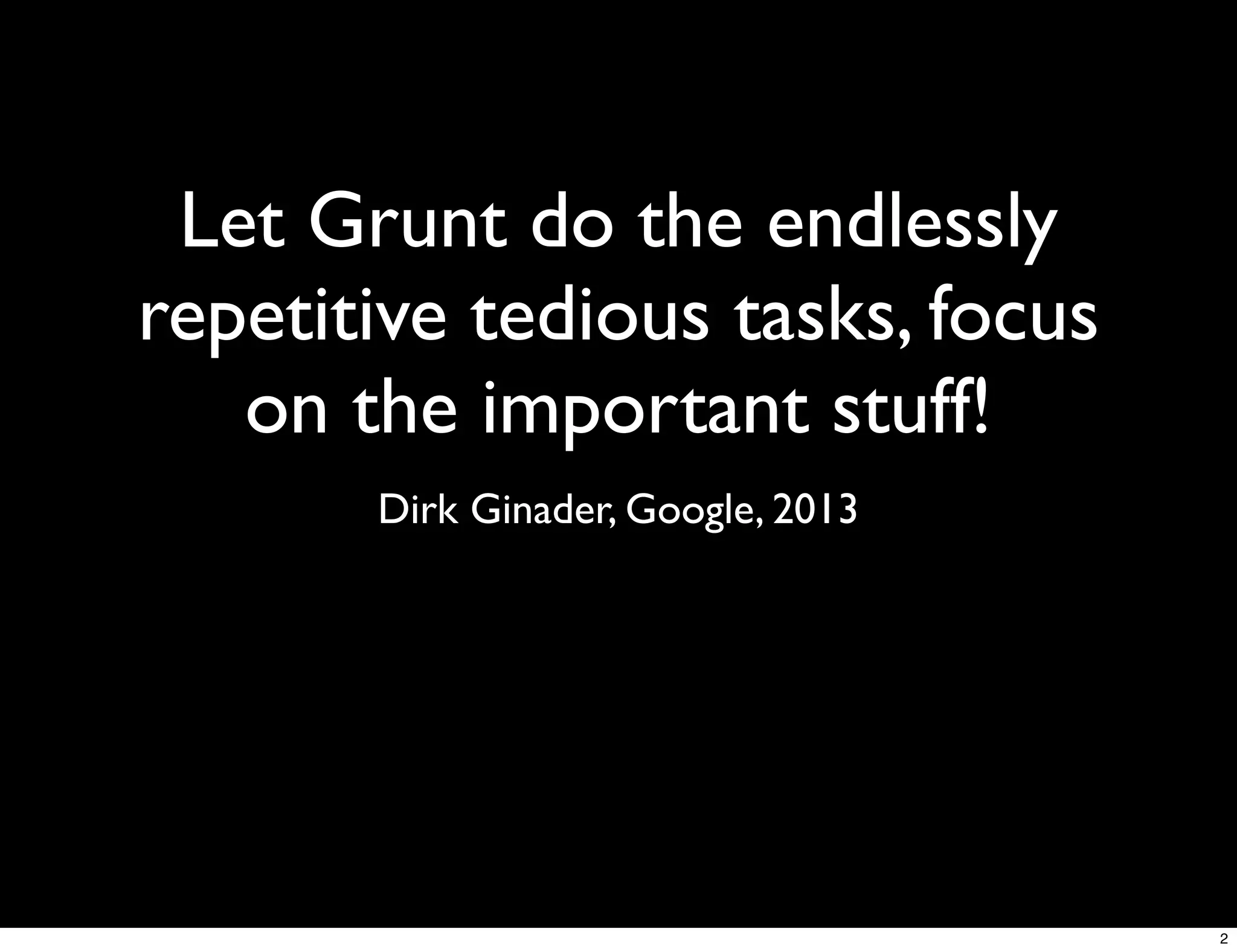 Let Grunt do the endlessly
repetitive tedious tasks, focus
   on the important stuff!
       Dirk Ginader, Google, 2013




                                    2
 
