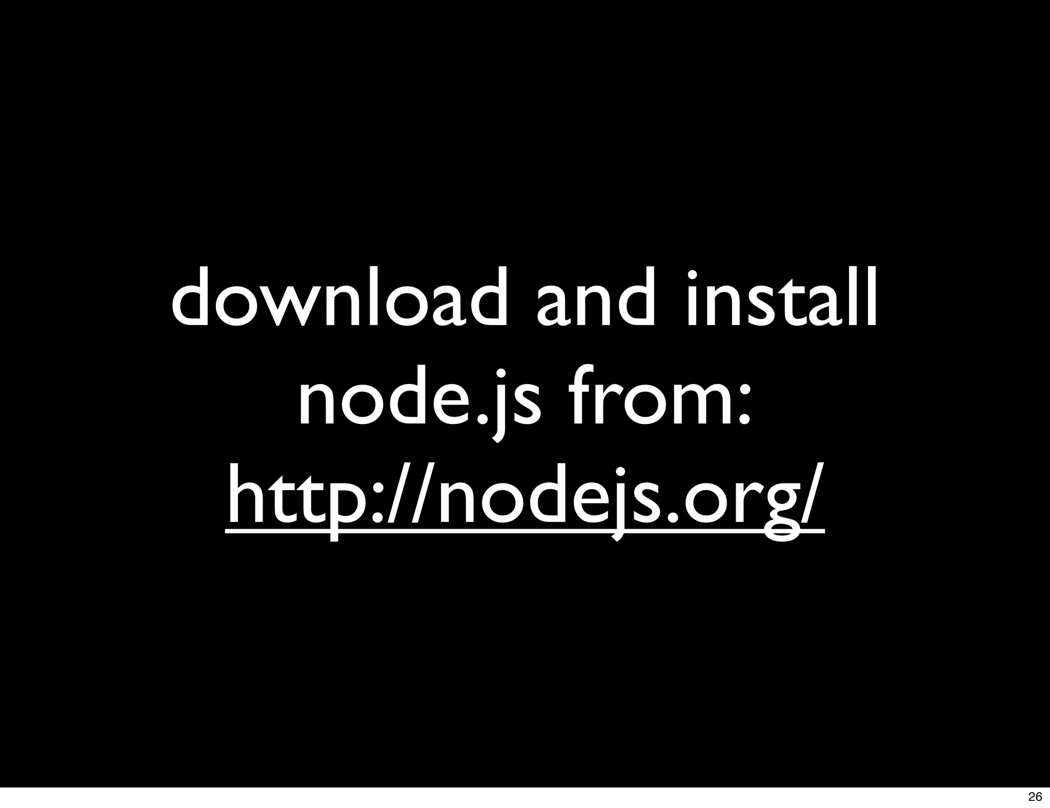 download and install
   node.js from:
 http://nodejs.org/


                       26
 