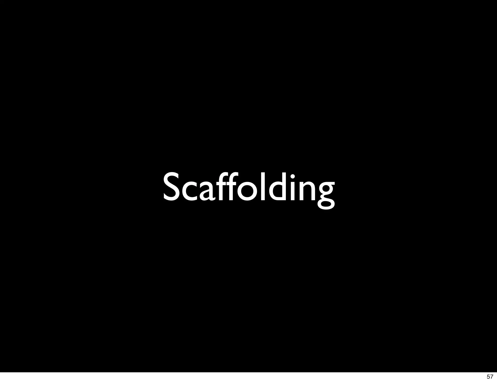 Scaffolding



              57
 