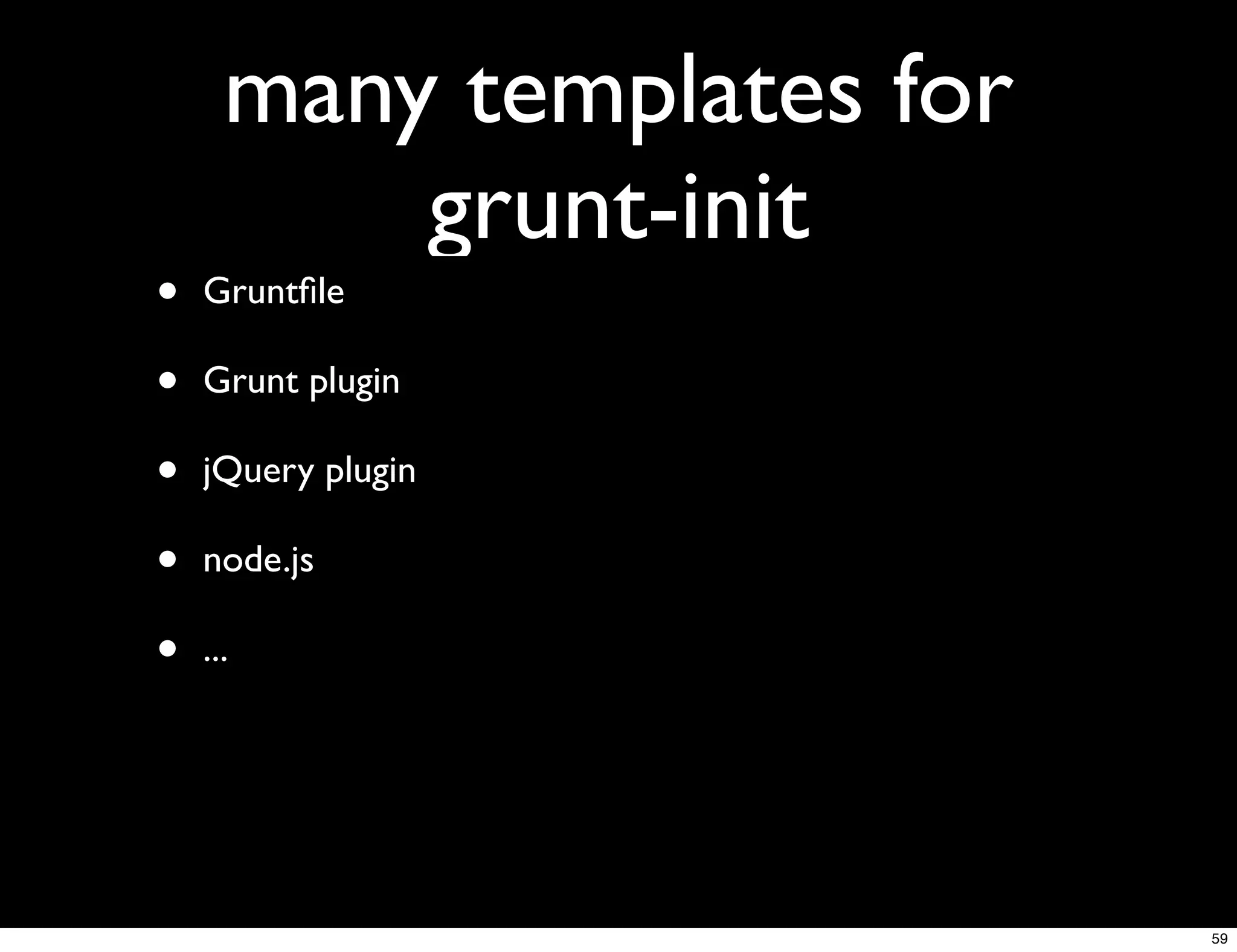many templates for
          grunt-init
•   Gruntﬁle

•   Grunt plugin

•   jQuery plugin

•   node.js

•   ...




                           59
 