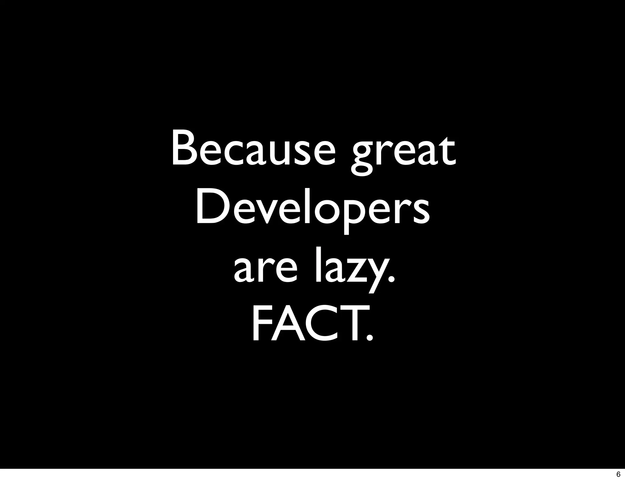 Because great
 Developers
  are lazy.
   FACT.

                6
 