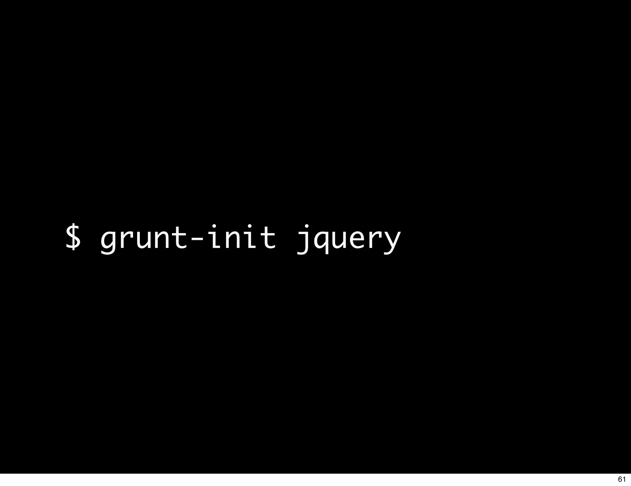 $ grunt-init jquery




                      61
 
