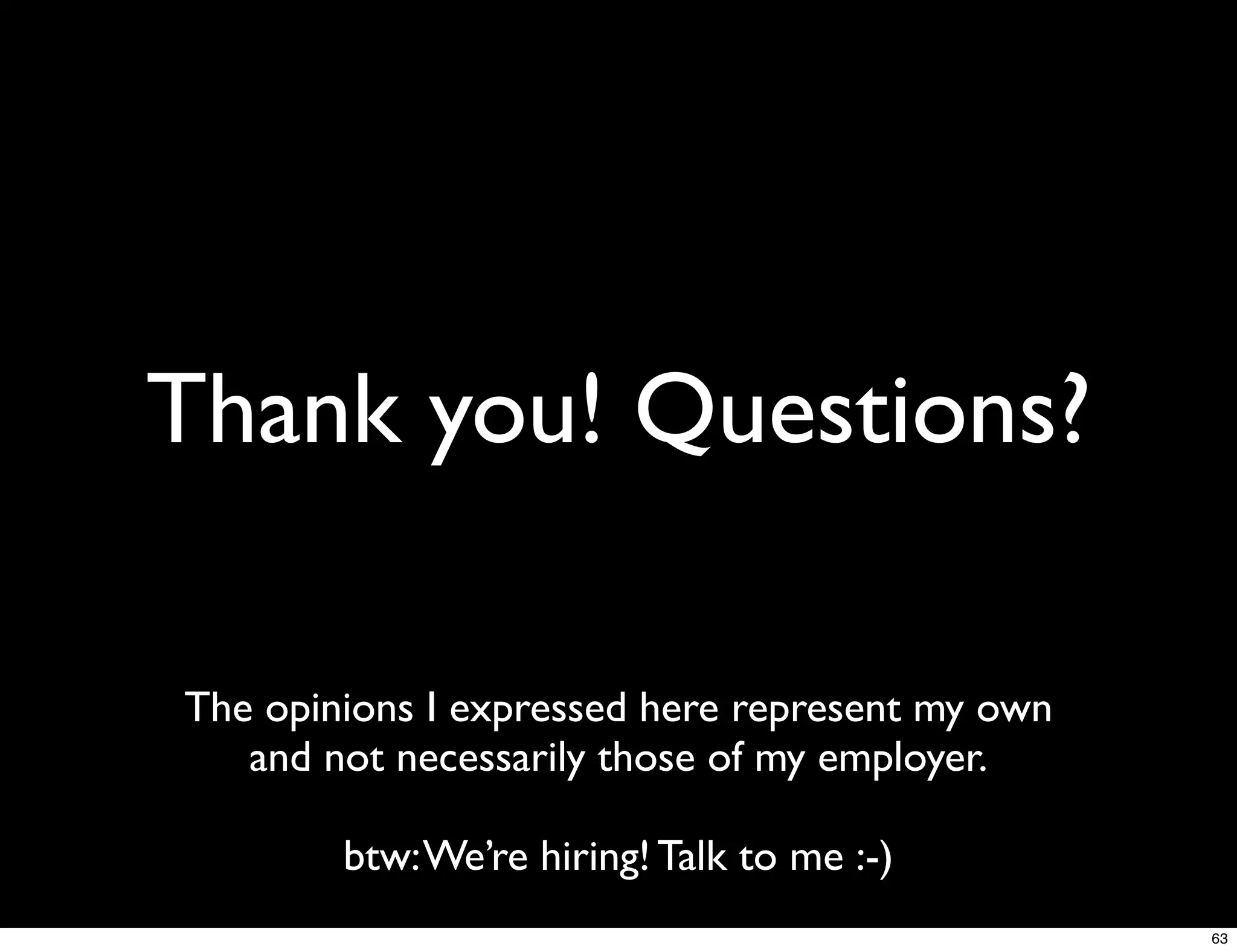 Thank you! Questions?

The opinions I expressed here represent my own
   and not necessarily those of my employer.

        btw: We’re hiring! Talk to me :-)
                                                 63
 