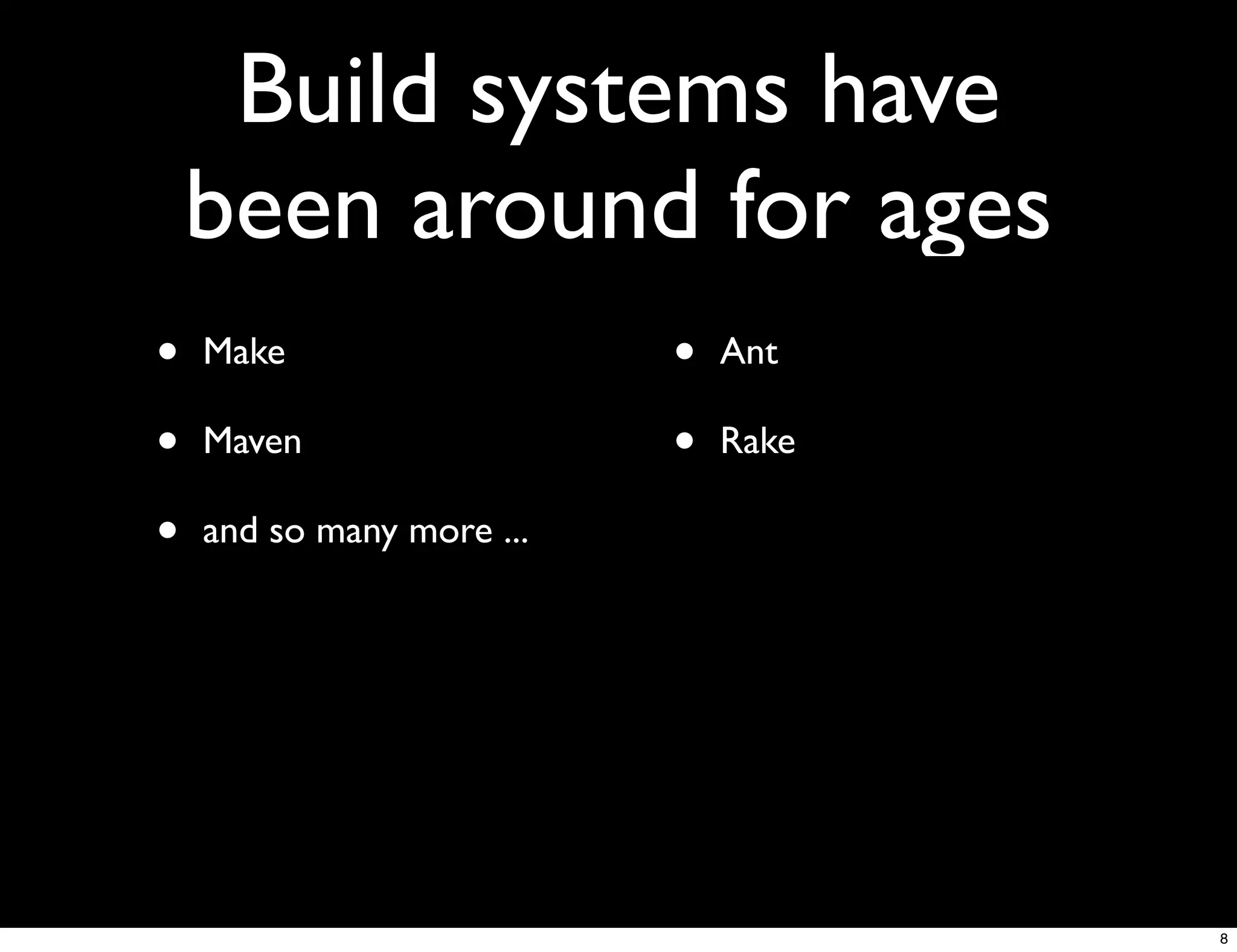 Build systems have
    been around for ages
•   Make                   •   Ant

•   Maven                  •   Rake

•   and so many more ...




                                      8
 