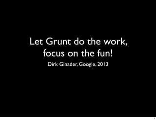 Let Grunt do the work,
   focus on the fun!
    Dirk Ginader, Google, 2013




                                 1
 