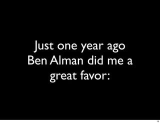 Just one year ago
Ben Alman did me a
    great favor:


                     18
 