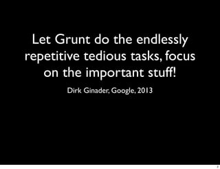 Let Grunt do the endlessly
repetitive tedious tasks, focus
   on the important stuff!
       Dirk Ginader, Google, 2013




                                    2
 