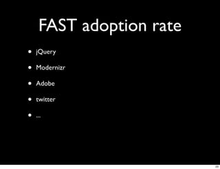 FAST adoption rate
•   jQuery

•   Modernizr

•   Adobe

•   twitter

•   ...




                          23
 