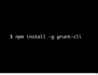 $ npm install -g grunt-cli




                             27
 