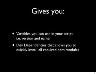 Gives you:

• Variables you can use in your script
  i.e. version and name
• Dev Dependencies that allows you to
  quickly install all required npm modules




                                             32
 