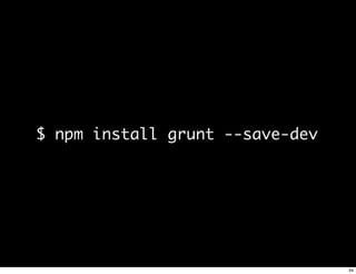 $ npm install grunt --save-dev




                                 34
 