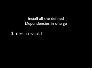 install all the deﬁned
     Dependencies in one go

$ npm install




                               36
 