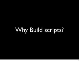 Why Build scripts?



                     4
 
