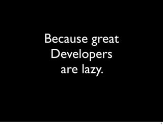 Because great
 Developers
  are lazy.


                5
 