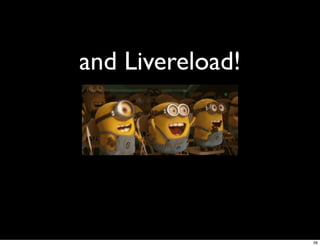 and Livereload!




                  56
 